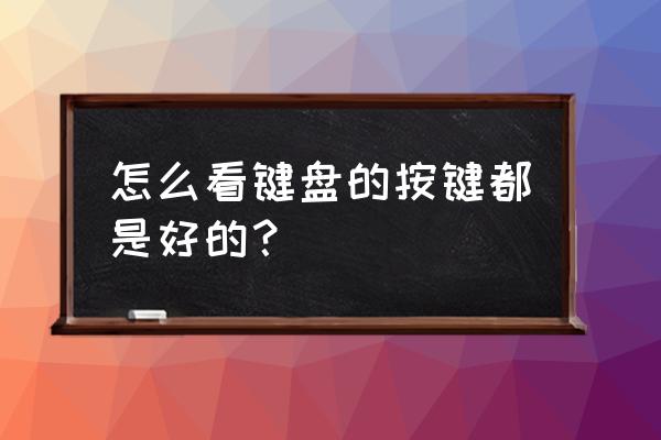 怎么查看键盘的好坏 怎么看键盘的按键都是好的？