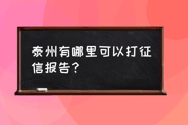 泰州市征信报告在哪里开 泰州有哪里可以打征信报告？