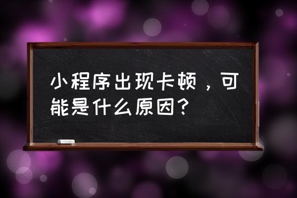 微信小程序几何大逃亡卡了怎么办 小程序出现卡顿，可能是什么原因？