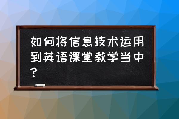 多媒体如何在英语教学中运用 如何将信息技术运用到英语课堂教学当中？