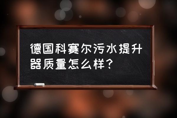 家用污水提升器可以接地漏吗 德国科赛尔污水提升器质量怎么样？