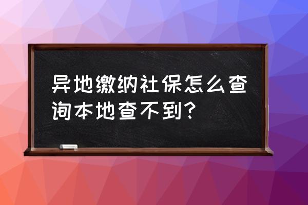 怎么查询在外省缴的社保吗 异地缴纳社保怎么查询本地查不到？