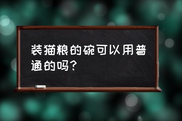 人用过的碗可以给猫用吗 装猫粮的碗可以用普通的吗？