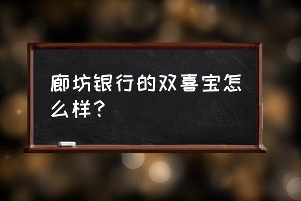 廊坊银行存款可靠吗 廊坊银行的双喜宝怎么样？