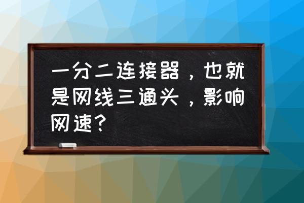 电信端口一分二影响网速吗 一分二连接器，也就是网线三通头，影响网速？