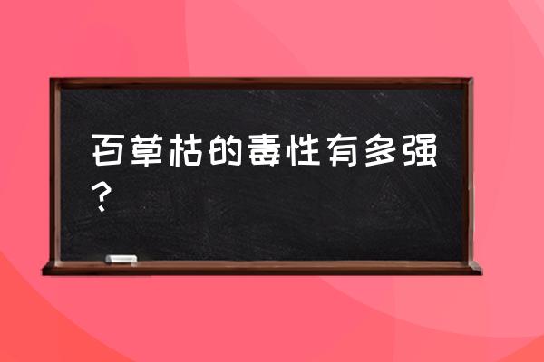 百草枯有毒吗 百草枯的毒性有多强？