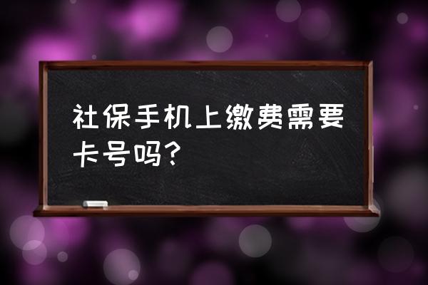 网上交社保必须用自己银行卡吗 社保手机上缴费需要卡号吗？