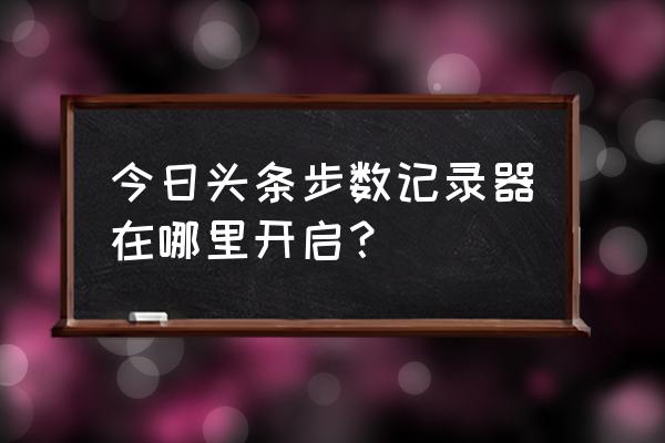 今日头条极速版步数权限在哪开启 今日头条步数记录器在哪里开启？