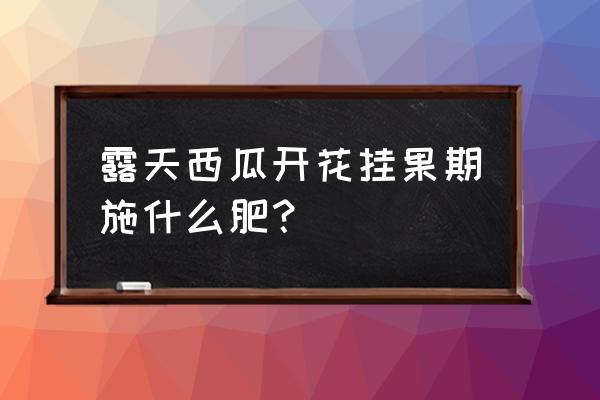 西瓜能用高钾复合肥吗 露天西瓜开花挂果期施什么肥？