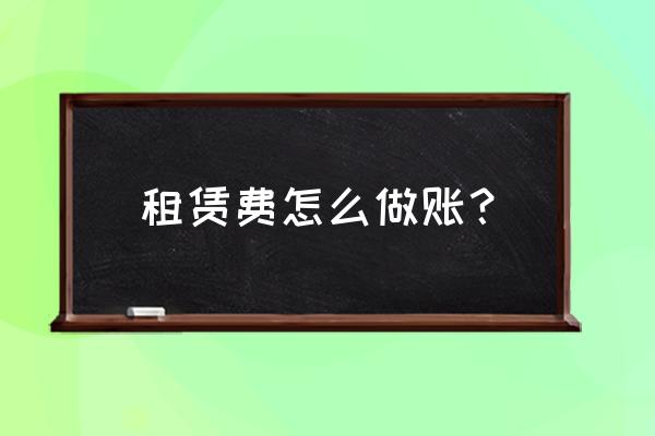 融资租赁产生的租金入什么科目 租赁费怎么做账？