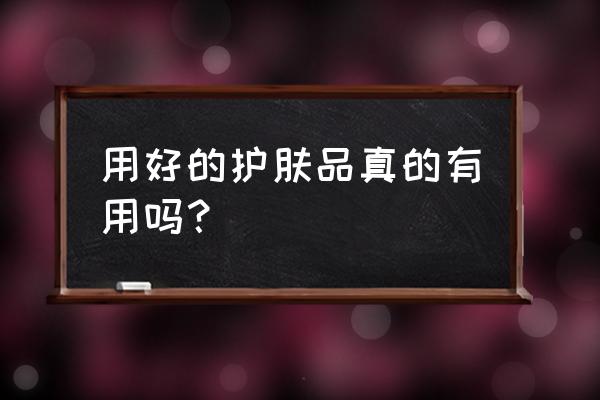 护肤品真的管用吗 用好的护肤品真的有用吗？