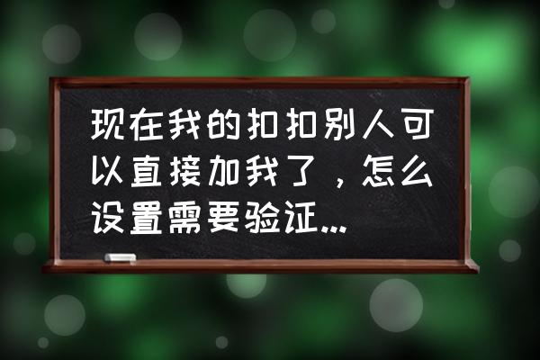 qq加好友要短信验证怎么设置 现在我的扣扣别人可以直接加我了，怎么设置需要验证信息啊？