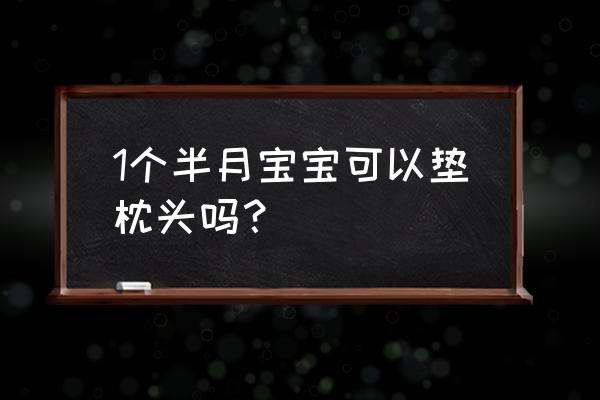 一个月的小宝宝能睡枕头吗 1个半月宝宝可以垫枕头吗？