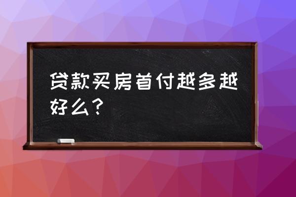 贷款买房时首付越多越好吗 贷款买房首付越多越好么？