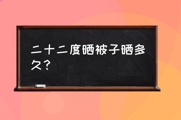 被子在阳光下晒多久杀掉细菌 二十二度晒被子晒多久？