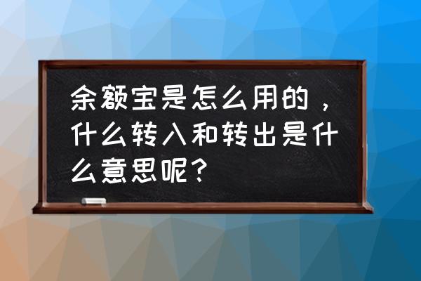 什么叫余额宝转出资金 余额宝是怎么用的，什么转入和转出是什么意思呢？