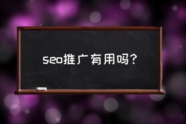 做seo推广好不好 seo推广有用吗？