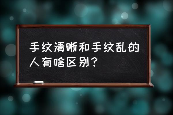 面相手纹杂乱的人命运会怎么样 手纹清晰和手纹乱的人有啥区别？