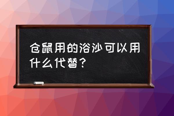 仓鼠可以用什么代替浴沙洗澡 仓鼠用的浴沙可以用什么代替？