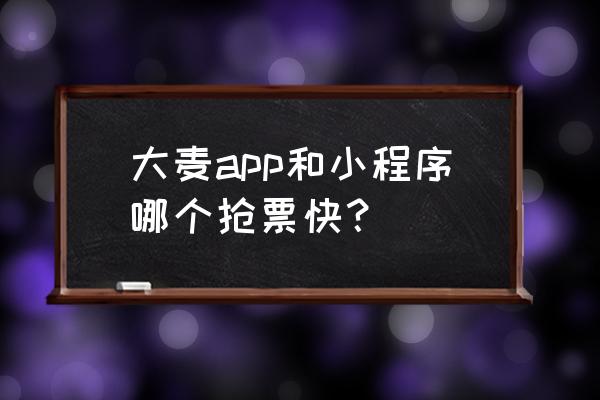 抢票小程序比的是速度吗 大麦app和小程序哪个抢票快？