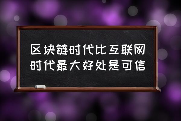 区块链的真正优势是什么 区块链时代比互联网时代最大好处是可信