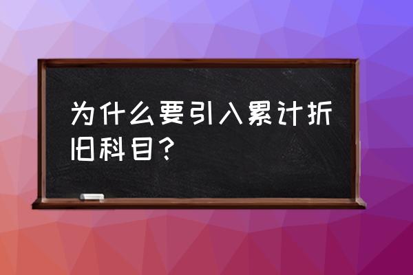 投资收益为啥要加累计折旧 为什么要引入累计折旧科目？