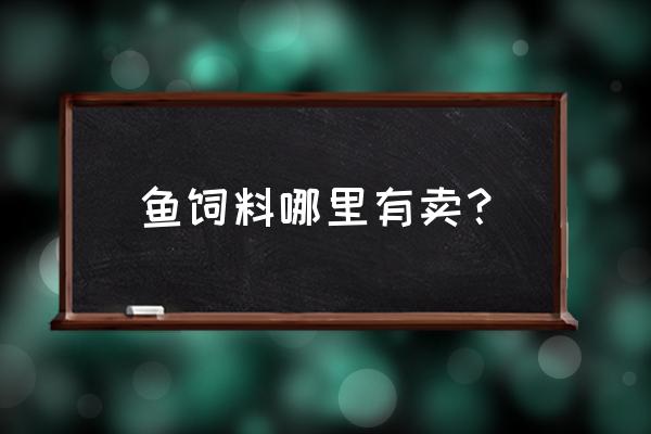 新蔡饲料在哪儿卖 鱼饲料哪里有卖？