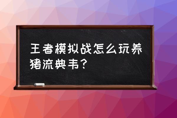 怎么打王者模拟战养猪流 王者模拟战怎么玩养猪流典韦？