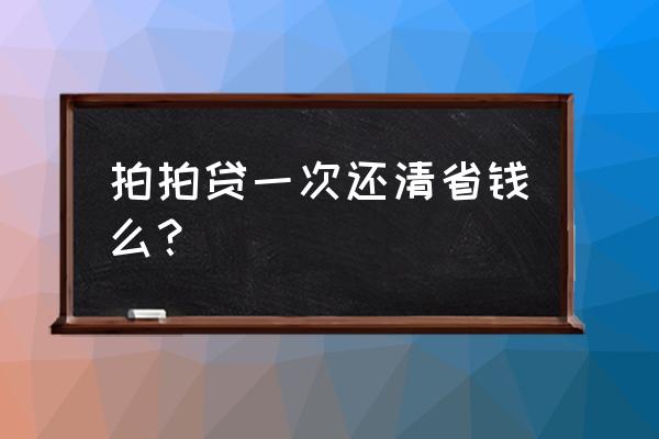 拍拍贷能全额还款吗 拍拍贷一次还清省钱么？