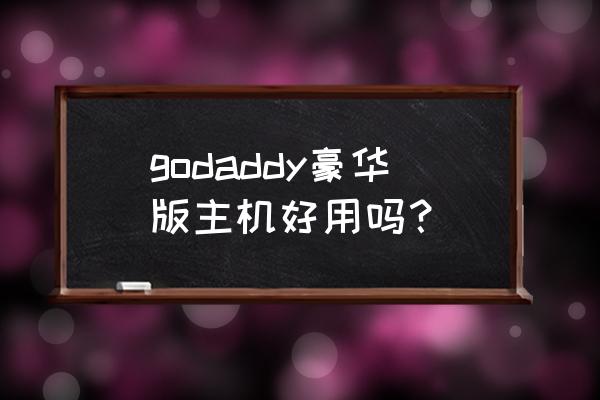 godaddy主机好吗 godaddy豪华版主机好用吗？