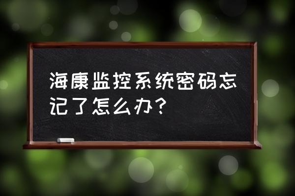 海康威视监控主机如何找回密码 海康监控系统密码忘记了怎么办？