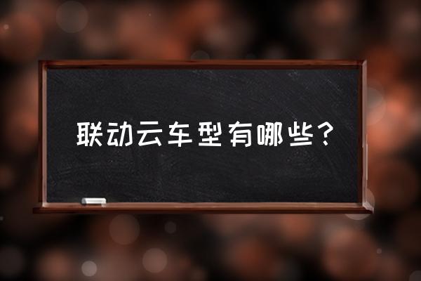 芜湖市共享汽车有几种 联动云车型有哪些？