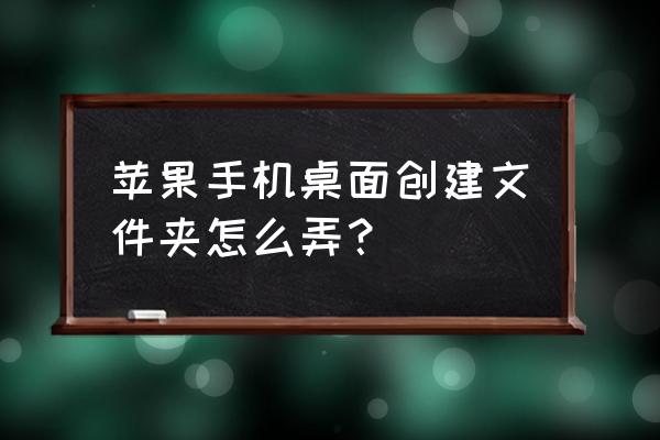 苹果手机怎么在界面上建文件夹 苹果手机桌面创建文件夹怎么弄？