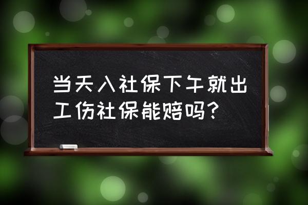 员工参保备案当月受伤算工伤吗 当天入社保下午就出工伤社保能赔吗？