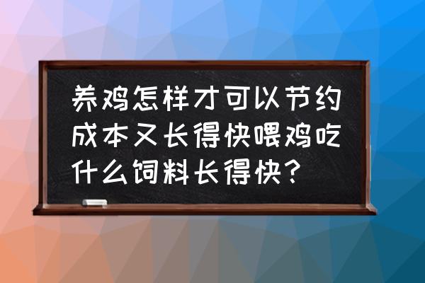 养鸡用什么东西隔便宜 养鸡怎样才可以节约成本又长得快喂鸡吃什么饲料长得快？