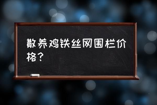 养鸡围栏多高就行了 散养鸡铁丝网围栏价格？