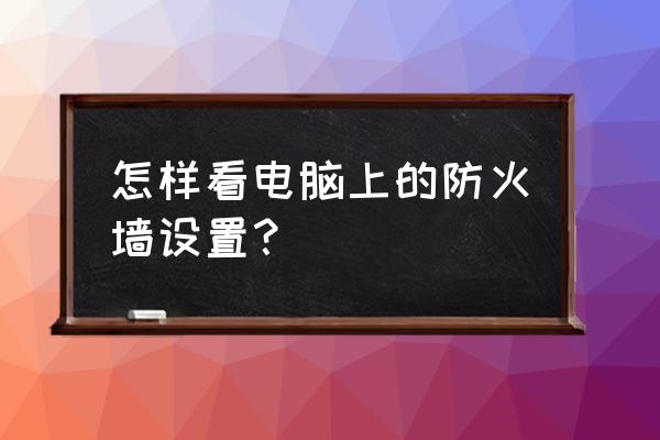 如何知道单位电脑的防火墙 怎样看电脑上的防火墙设置？