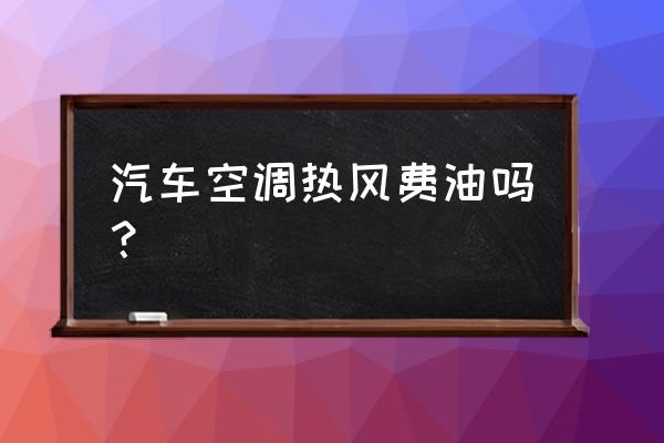 汽车空调炽热费油吗 汽车空调热风费油吗？