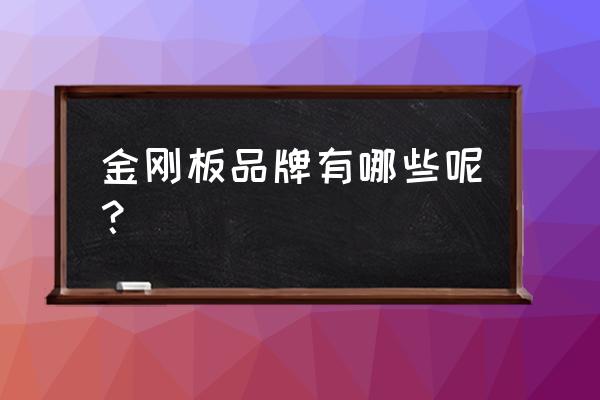 什么牌子金刚板环保 金刚板品牌有哪些呢？