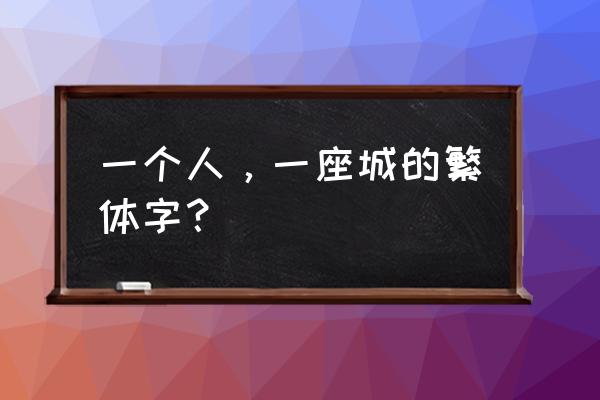 一个人的世界繁体字怎么写 一个人，一座城的繁体字？