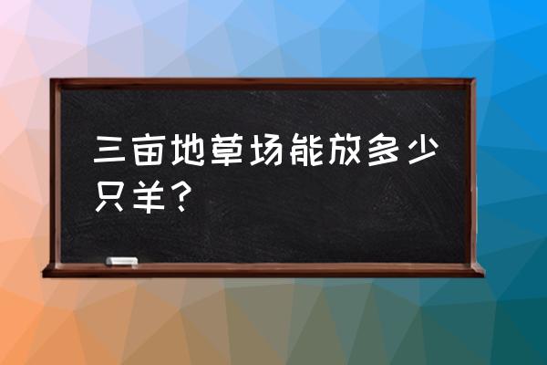 三亩地能散养多少只羊 三亩地草场能放多少只羊？