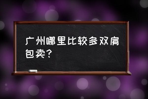 广州什么地方有好看的背包 广州哪里比较多双肩包卖？