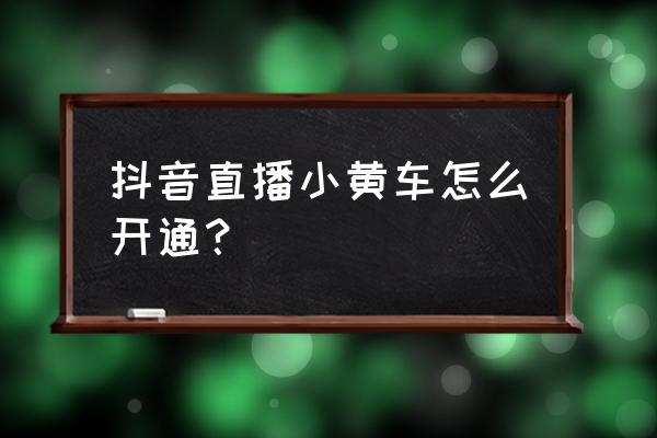 抖音怎么小黄车 抖音直播小黄车怎么开通？