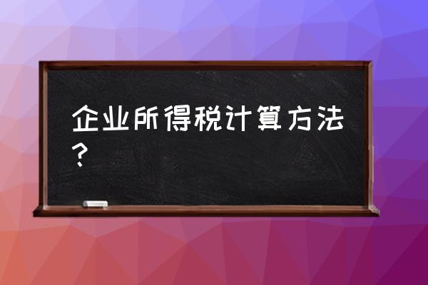 百家号企业税怎么算 企业所得税计算方法？