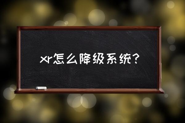 苹果xr怎么降系统 xr怎么降级系统？