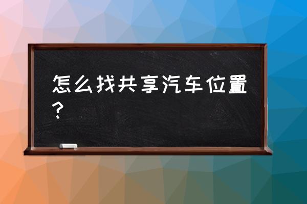 崇州有没有共享汽车停车位置 怎么找共享汽车位置？