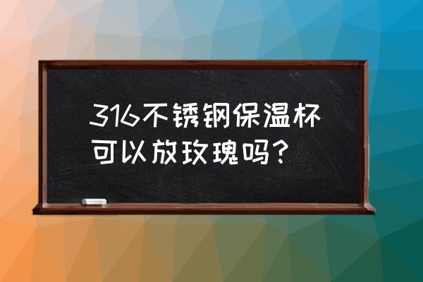 玫瑰花茶可用不锈钢保温杯泡吗 316不锈钢保温杯可以放玫瑰吗？