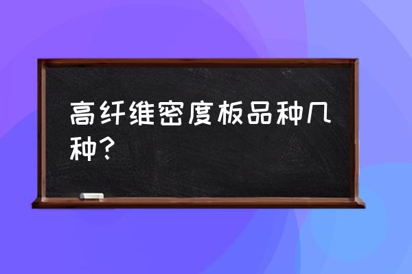 请问下大家密度板分几种 高纤维密度板品种几种？