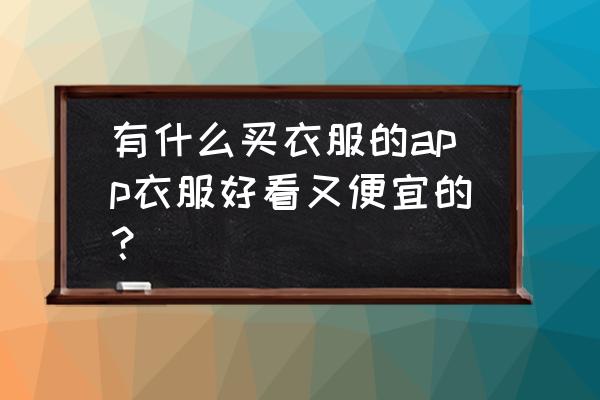 网上在哪买衣服好看 有什么买衣服的app衣服好看又便宜的？