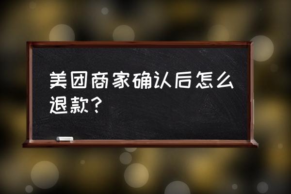 美团确认后怎么退款流程 美团商家确认后怎么退款？